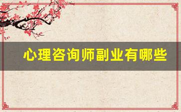 心理咨询师副业有哪些_心理咨询师证怎样兼职