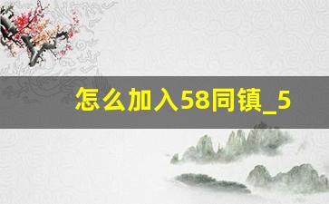 怎么加入58同镇_58同镇官网电话