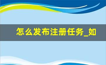 怎么发布注册任务_如何发布任务