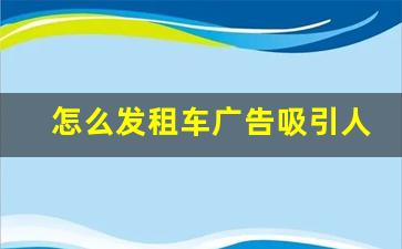 怎么发租车广告吸引人_怎么打广告吸引客户