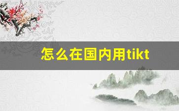 怎么在国内用tiktok运营_tiktok吧