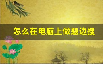 怎么在电脑上做题边搜答案_答题神器一扫就出答案