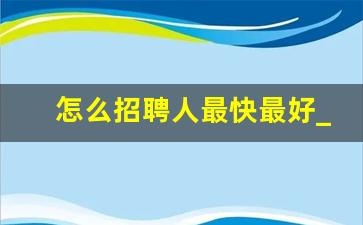 怎么招聘人最快最好_招聘文案简短大气