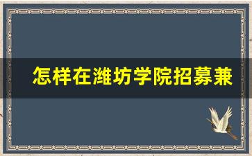 怎样在潍坊学院招募兼职_潍坊学院发招聘启示