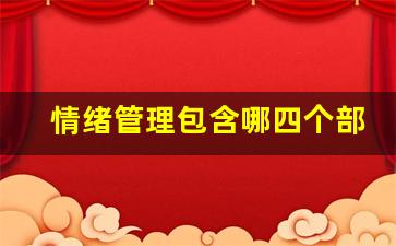 情绪管理包含哪四个部分_情绪的三个成分是什么