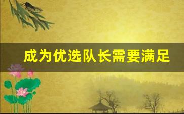 成为优选队长需要满足的条件_优秀团队七个要素