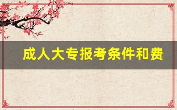 成人大专报考条件和费用_自考本科报名官网入口