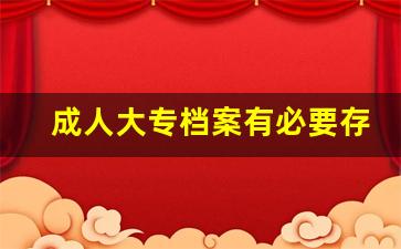 成人大专档案有必要存吗_函授大专无高中档案怎么解决