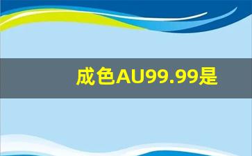 成色AU99.99是什么意思