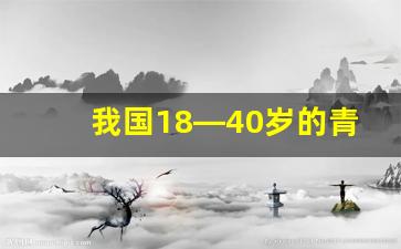 我国18—40岁的青年有多少人_50岁以上占全国总人口