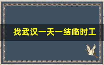 找武汉一天一结临时工_招聘日结工一天一结