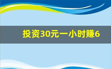 投资30元一小时赚600_搞钱路子一天两万