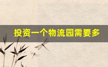 投资一个物流园需要多少钱_宝钱公路500号物流园