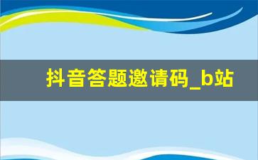 抖音答题邀请码_b站免答题邀请码