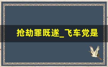 抢劫罪既遂_飞车党是抢劫罪还是抢夺罪