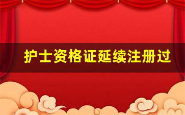 护士资格证延续注册过期了怎么办_不在职护士怎么延续注册