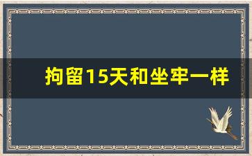 拘留15天和坐牢一样吗