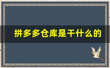 拼多多仓库是干什么的_拼多多正式工辞职要多久