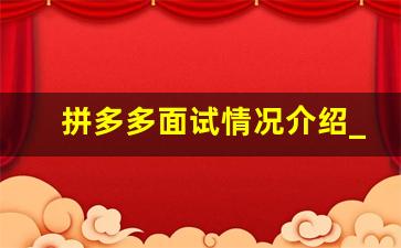 拼多多面试情况介绍_拼多多客服面试常问的问题