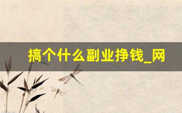 搞个什么副业挣钱_网络赚钱500一天