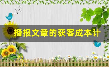 播报文章的获客成本计算方法_降低生产成本的文章