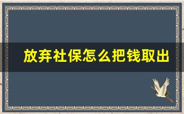 放弃社保怎么把钱取出来