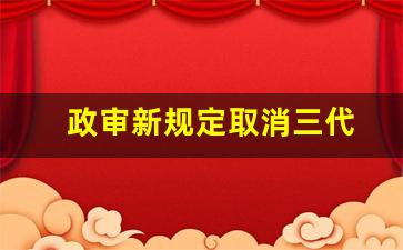 政审新规定取消三代