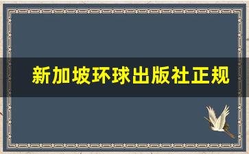 新加坡环球出版社正规吗知乎_新加坡怎么样