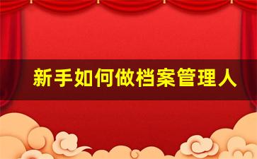 新手如何做档案管理人员_档案整理服务公司