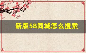 新版58同城怎么搜索_新版的58同城不会用了