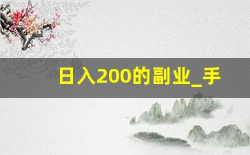 日入200的副业_手机一天挣200元的方法