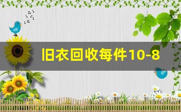 旧衣回收每件10-80元_哪个app回收旧衣服给钱