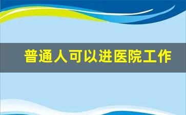 普通人可以进医院工作吗