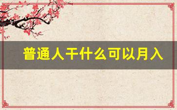 普通人干什么可以月入过万_不上班的100种赚钱