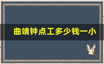 曲靖钟点工多少钱一小时_曲靖临时工200元一天