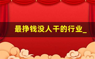 最挣钱没人干的行业_搞钱平台