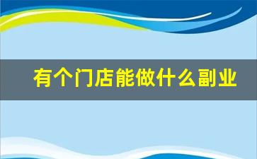 有个门店能做什么副业_适合负债者的10个副业