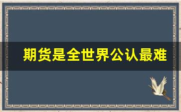 期货是全世界公认最难的吗_期货大彻大悟后很简单