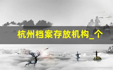 杭州档案存放机构_个人档案托管怎么办理