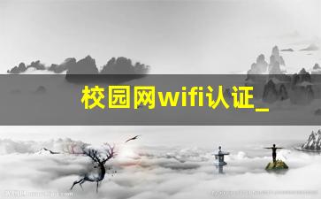 校园网wifi认证_校园网络认证管理系统