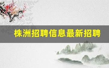 株洲招聘信息最新招聘2023