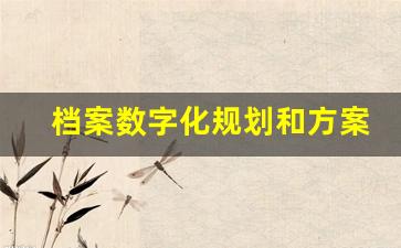 档案数字化规划和方案_2023年档案最新整理方法