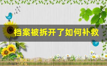 档案被拆开了如何补救_档案一直在自己手里6年