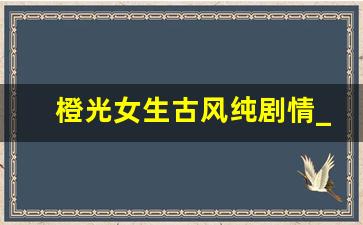 橙光女生古风纯剧情_橙光修仙类女性百合游戏