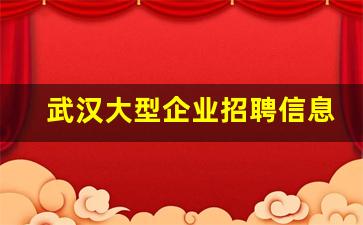 武汉大型企业招聘信息_招聘网最新招聘2023