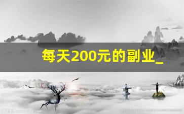 每天200元的副业_一天赚200的工作