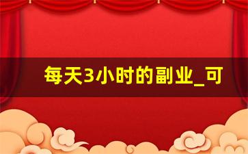 每天3小时的副业_可以长期做的兼职副业