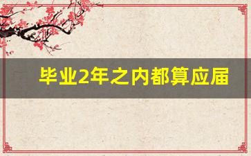 毕业2年之内都算应届吗_应届生不小心交了社保怎么办