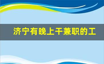 济宁有晚上干兼职的工作吗_适合晚上做的25个副业