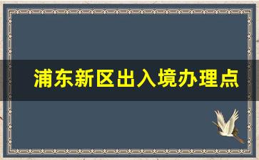 浦东新区出入境办理点_浦东新区办理港澳通行证地址